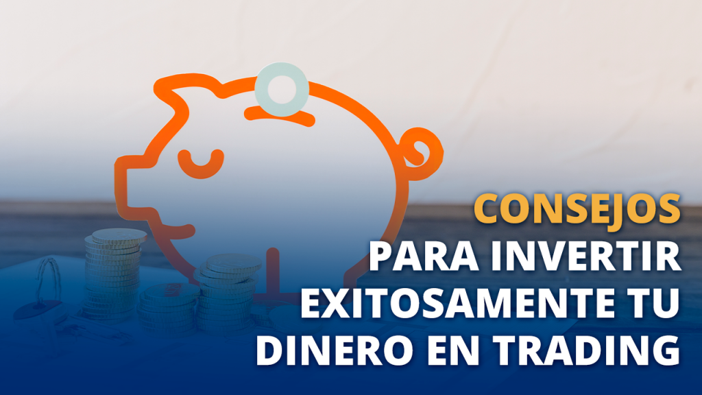 Consejos para invertir exitosamente tu dinero en Trading