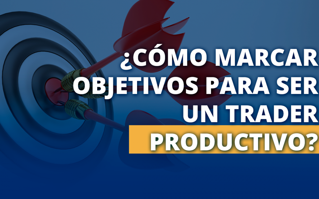 Cómo marcar objetivos para ser un trader productivo
