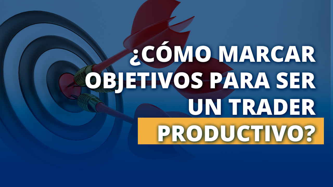 Cómo marcar objetivos para ser un trader productivo